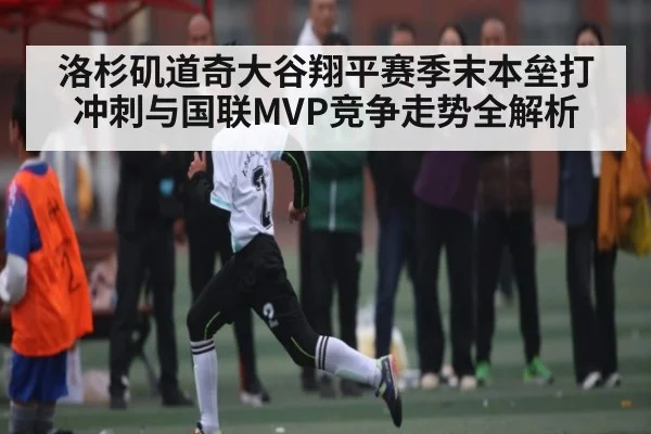 洛杉矶道奇大谷翔平赛季末本垒打冲刺与国联MVP竞争走势全解析