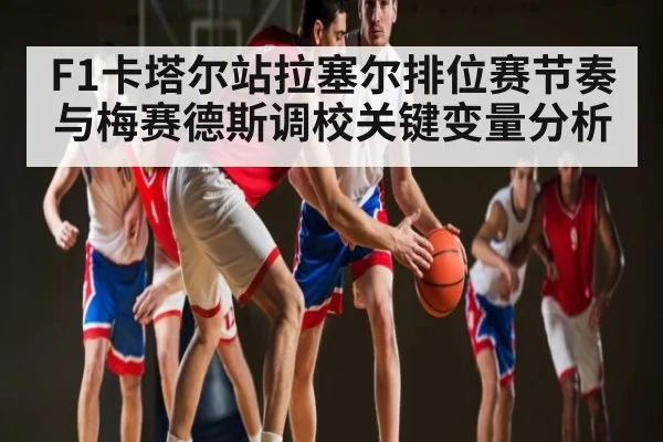 F1卡塔尔站拉塞尔排位赛节奏与梅赛德斯调校关键变量分析