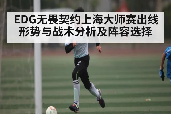 EDG无畏契约上海大师赛出线形势与战术分析及阵容选择