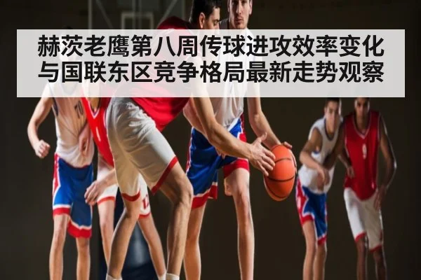 赫茨老鹰第八周传球进攻效率变化与国联东区竞争格局最新走势观察