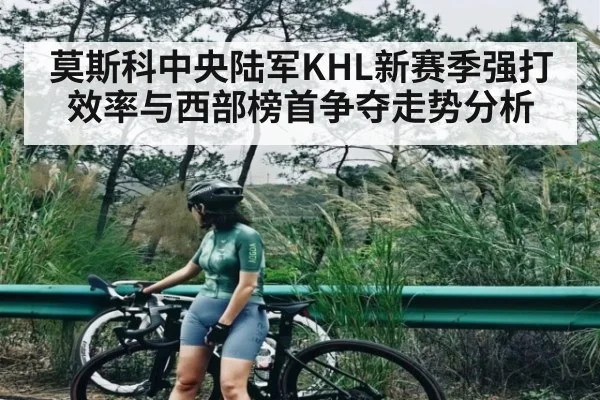莫斯科中央陆军KHL新赛季强打效率与西部榜首争夺走势分析