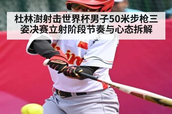 杜林澍射击世界杯男子50米步枪三姿决赛立射阶段节奏与心态拆解 | kaiyun